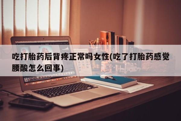 网上米索前列醇在线购买，吃打胎药后背疼正常吗女性(吃了打胎药感觉腰酸怎么回事)