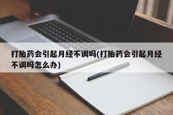 网上米索前列醇在线购买,打胎药会引起月经不调吗(打胎药会引起月经不调吗怎么办)