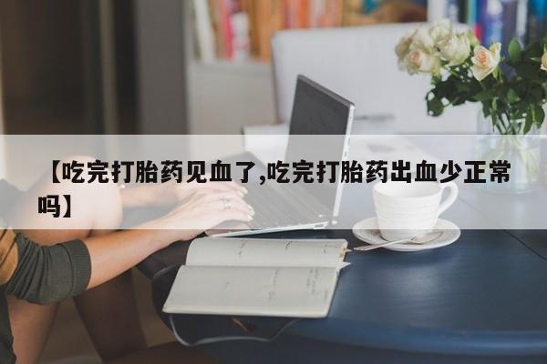 网上米索前列醇在线购买,【吃完打胎药见血了,吃完打胎药出血少正常吗】