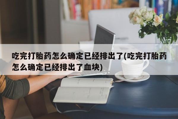 网上米索前列醇在线购买,吃完打胎药怎么确定已经排出了(吃完打胎药怎么确定已经排出了血块)