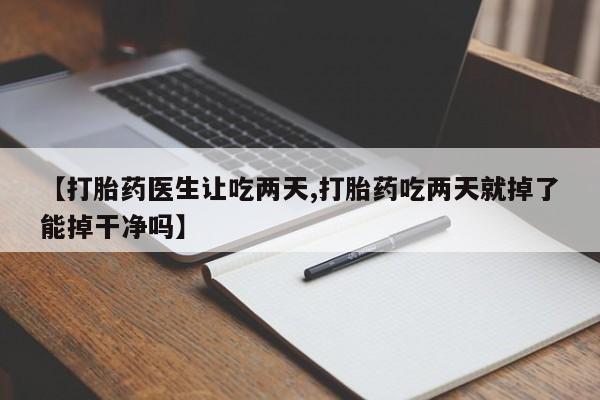 网上米索前列醇在线购买,【打胎药医生让吃两天,打胎药吃两天就掉了能掉干净吗】