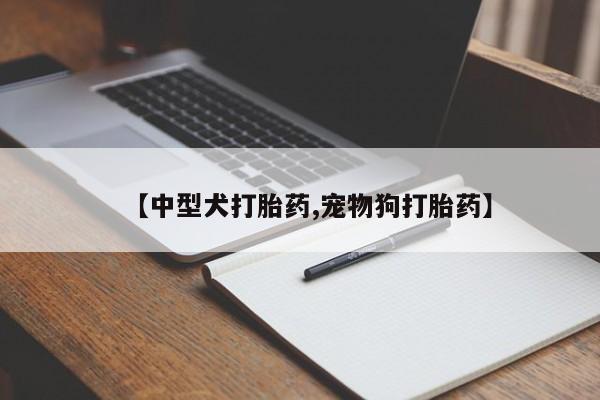 网上米索前列醇在线购买,【中型犬打胎药,宠物狗打胎药】