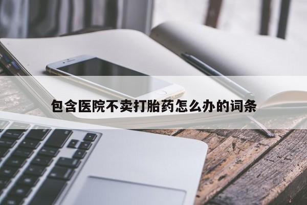 网上米索前列醇在线购买,包含医院不卖打胎药怎么办的词条