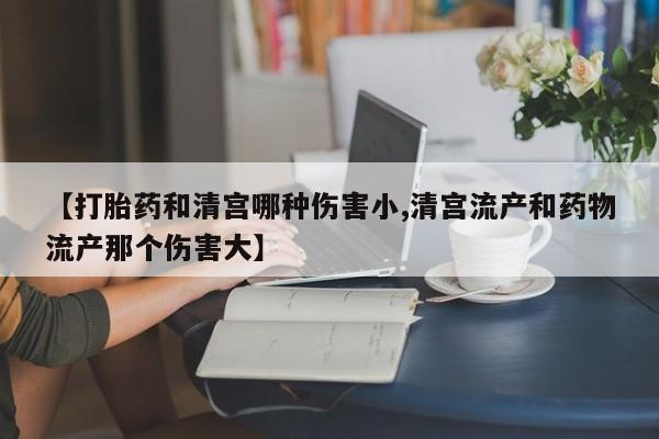 网上米索前列醇在线购买,【打胎药和清宫哪种伤害小,清宫流产和药物流产那个伤害大】