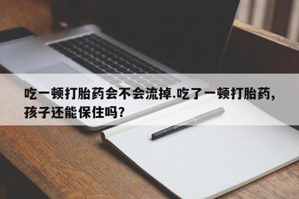 网上米索前列醇在线购买,吃一顿打胎药会不会流掉.吃了一顿打胎药,孩子还能保住吗?