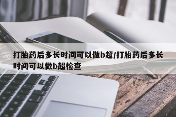 网上米索前列醇在线购买,打胎药后多长时间可以做b超/打胎药后多长时间可以做b超检查