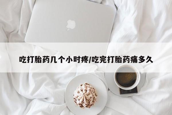 网上米索前列醇在线购买,吃打胎药几个小时疼/吃完打胎药痛多久