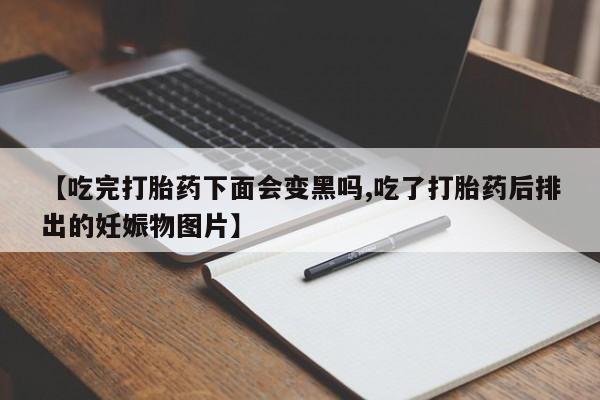 网上米索前列醇在线购买,【吃完打胎药下面会变黑吗,吃了打胎药后排出的妊娠物图片】